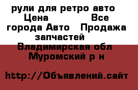 рули для ретро авто › Цена ­ 12 000 - Все города Авто » Продажа запчастей   . Владимирская обл.,Муромский р-н